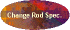 Change Rod Spec.